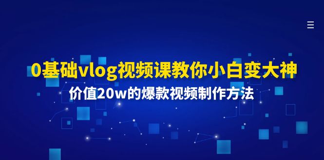 （11517期）0基础vlog视频课教你小白变大神：价值20w的爆款视频制作方法-网创项目总站