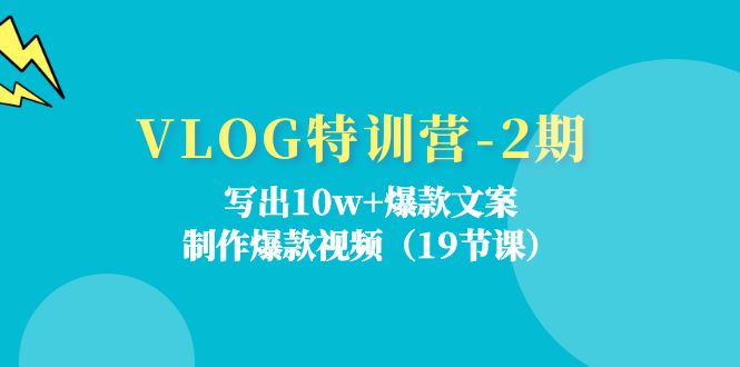 （11520期）VLOG特训营-2期：写出10w+爆款文案，制作爆款视频（19节课）-网创项目总站