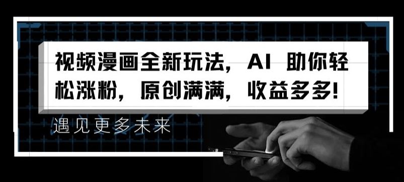 视频漫画全新玩法，AI 助你轻松涨粉，原创满满，收益多多【揭秘】-网创项目总站