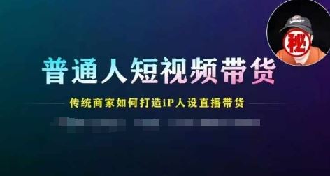 普通人短视频带货,传统商家如何打造IP人设直播带货-网创项目总站