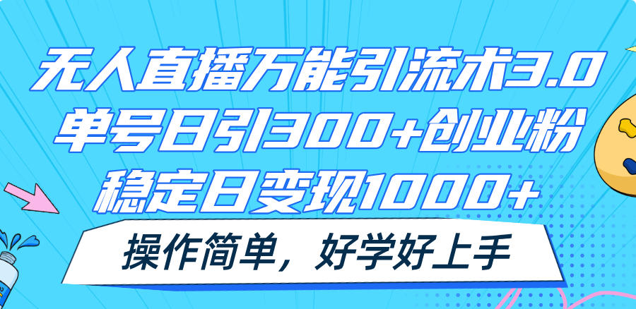 无人直播万能引流术3.0，单号日引300+创业粉，稳定日变现1000+，操作简单-网创项目总站