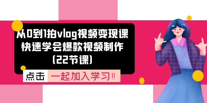 从0到1拍vlog视频变现课：快速学会爆款视频制作（22节课）-网创项目总站