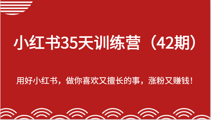 小红书35天训练营（42期）-用好小红书，做你喜欢又擅长的事，涨粉又赚钱！-网创项目总站