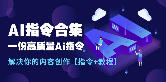 （11536期）最新AI指令合集，一份高质量Ai指令，解决你的内容创作【指令+教程】-网创项目总站
