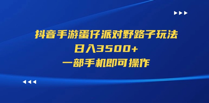 （11539期）抖音手游蛋仔派对野路子玩法，日入3500+，一部手机即可操作-网创项目总站