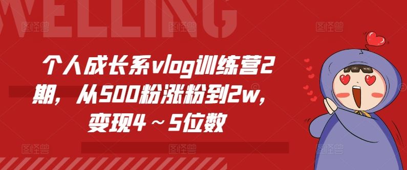个人成长系vlog训练营2期,从500粉涨粉到2w,变现4~5位数-网创项目总站