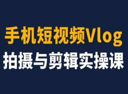 手机短视频Vlog拍摄与剪辑实操课，小白变大师-网创项目总站