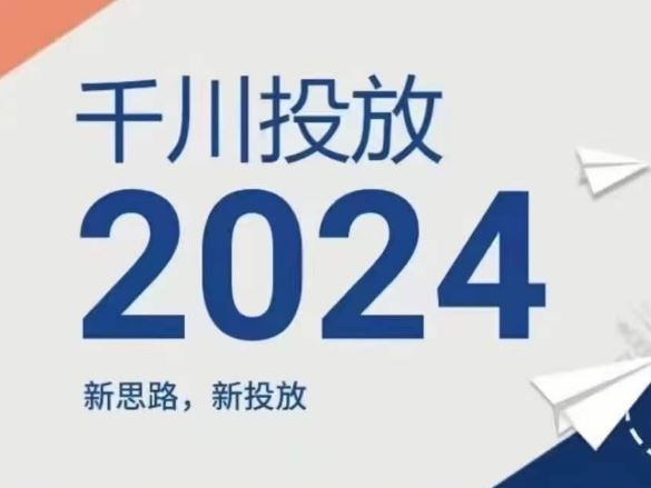 2024年千川投放，新思路新投放-网创项目总站
