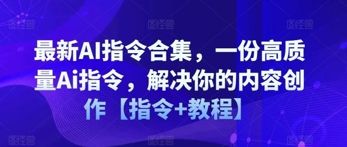 最新AI指令合集，一份高质量Ai指令，解决你的内容创作【指令+教程】-网创项目总站
