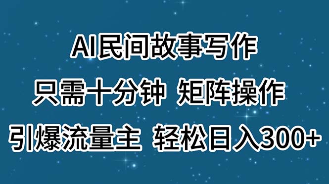 （11559期）AI民间故事写作，只需十分钟，矩阵操作，引爆流量主，轻松日入300+-网创项目总站