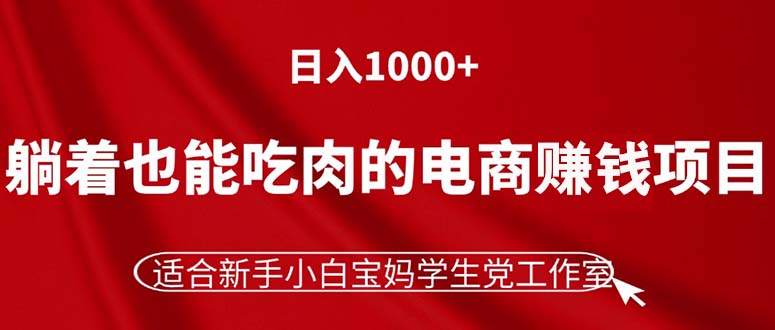（11571期）躺着也能吃肉的电商赚钱项目，日入1000+，适合新手小白宝妈学生党工作室-网创项目总站