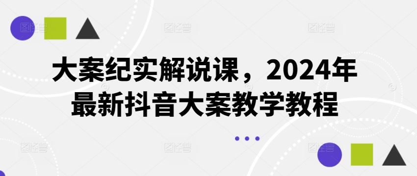 大案纪实解说课，2024年最新抖音大案教学教程-网创项目总站