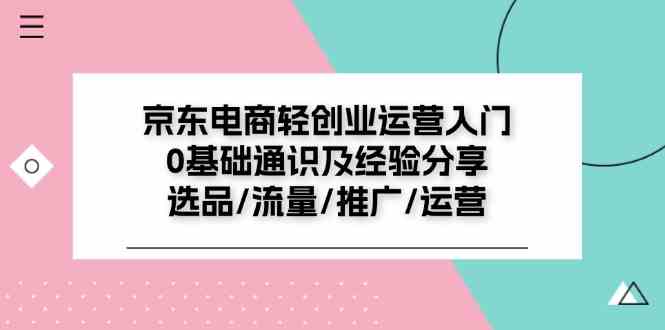 京东电商轻创业运营入门0基础通识及经验分享：选品/流量/推广/运营-网创项目总站