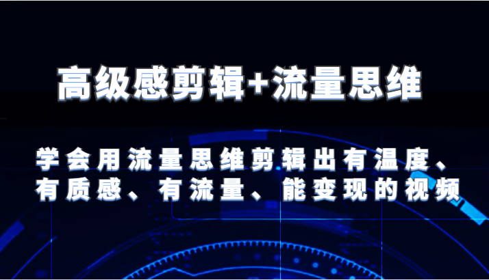 高级感剪辑+流量思维 学会用流量思维剪辑出有温度、有质感、有流量、能变现的视频-网创项目总站
