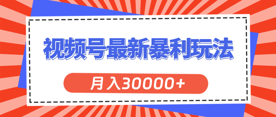 （11588期）视频号最新暴利玩法，轻松月入30000+-网创项目总站