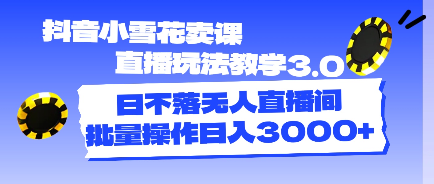 （11595期）抖音小雪花卖课直播玩法教学3.0，日不落无人直播间，批量操作日入3000+-网创项目总站