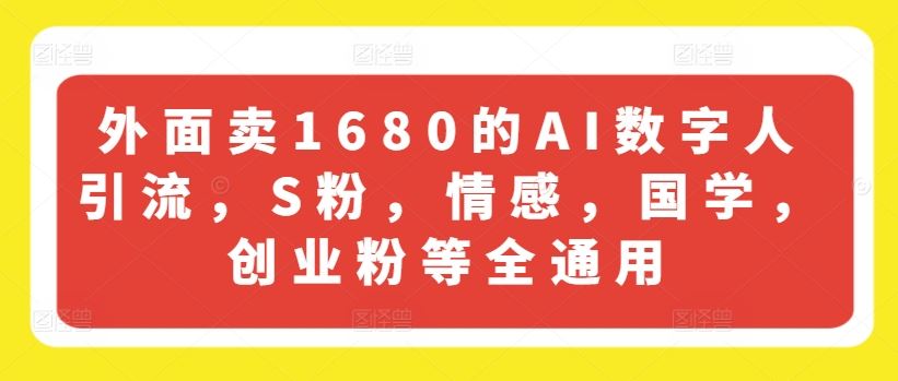 外面卖1680的AI数字人引流，S粉，情感，国学，创业粉等全通用-网创项目总站
