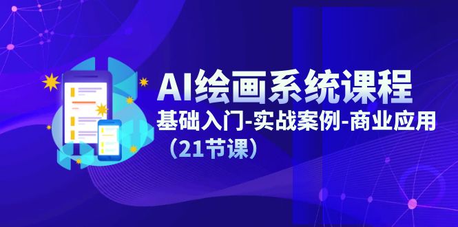 AI绘画系统课程,基础入门-实战案例-商业应用(21节课)-网创项目总站