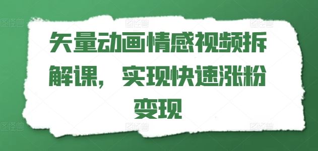 矢量动画情感视频拆解课，实现快速涨粉变现-网创项目总站