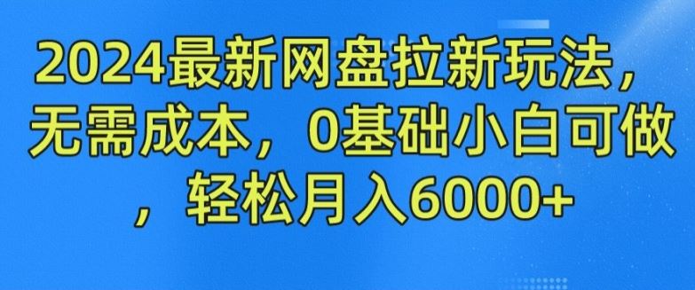 2024最新网盘拉新玩法，无需成本，0基础小白可做，轻松月入6000+【揭秘】-网创项目总站