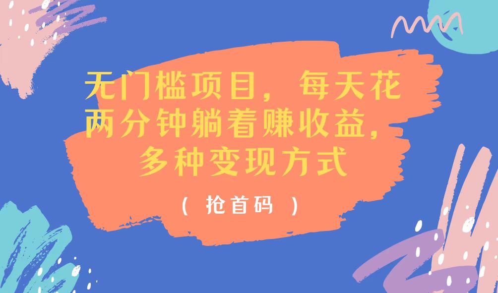 （11647期）无门槛项目，每天花两分钟躺着收益，多种收益方式-网创项目总站