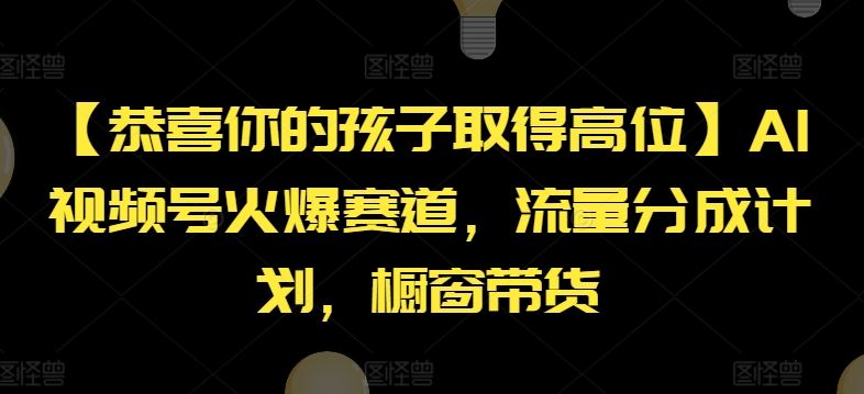 【恭喜你的孩子取得高位】AI视频号火爆赛道，流量分成计划，橱窗带货【揭秘】-网创项目总站