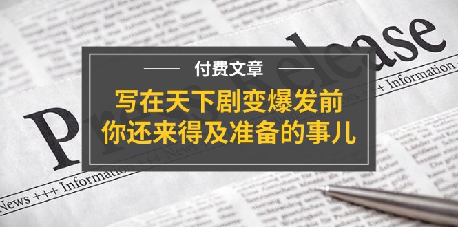 (11702期)某付费文章《写在天下剧变爆发前,你还来得及准备的事儿》-网创项目总站