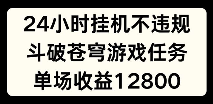 24小时无人挂JI不违规,斗破苍穹游戏任务,单场直播最高收益1280【揭秘】-网创项目总站
