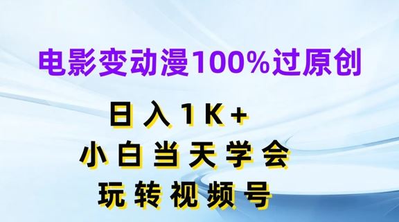 电影变动漫100%过原创，日入1K+，小白当天学会，玩转视频号【揭秘】-网创项目总站
