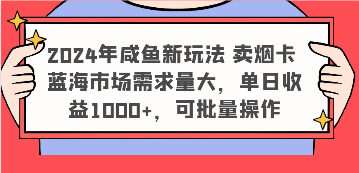 2024年咸鱼新玩法 卖烟卡 蓝海市场需求量大，单日收益1000+，可批量操作-网创项目总站