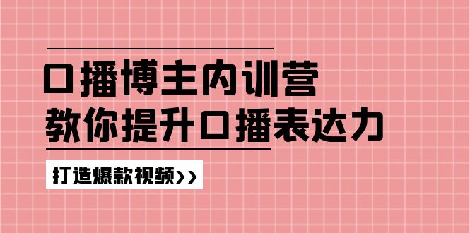 （11728期）口播博主内训营：百万粉丝博主教你提升口播表达力，打造爆款视频-网创项目总站