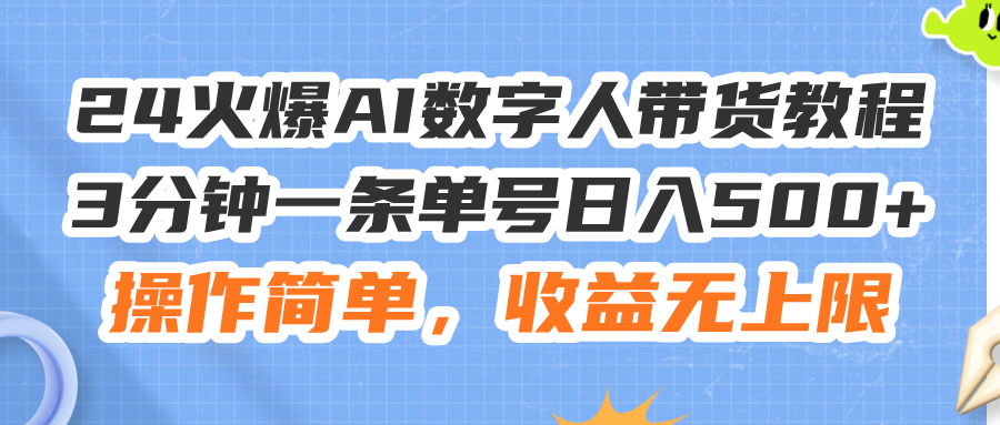 （11737期）24火爆AI数字人带货教程，3分钟一条单号日入500+，操作简单，收益无上限-网创项目总站