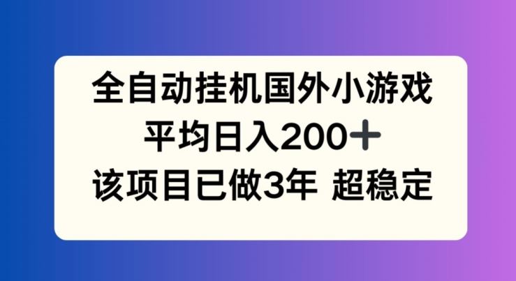 全自动挂机国外小游戏，平均日入200+，此项目已经做了3年 稳定持久【揭秘】-网创项目总站