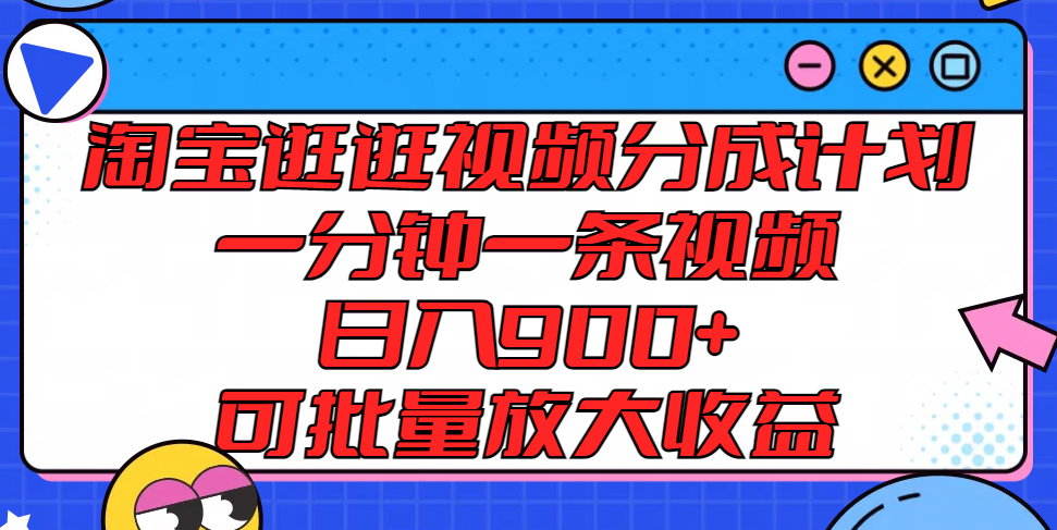 淘宝逛逛视频分成计划，一分钟一条视频， 日入900+，可批量放大收益-网创项目总站