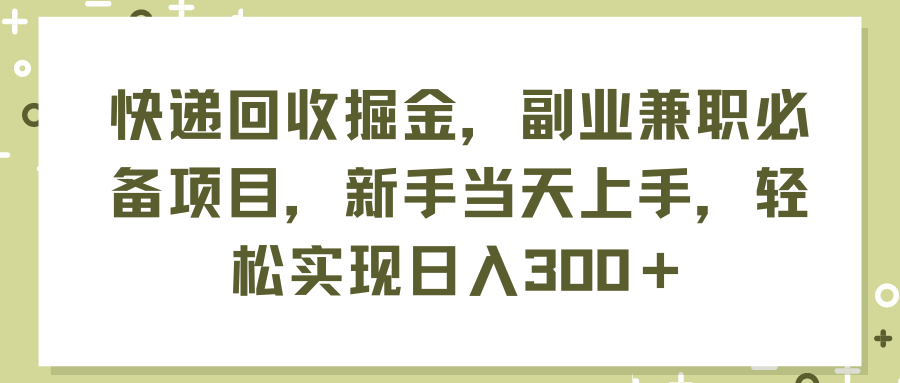 （11747期）快递回收掘金，副业兼职必备项目，新手当天上手，轻松实现日入300＋-网创项目总站