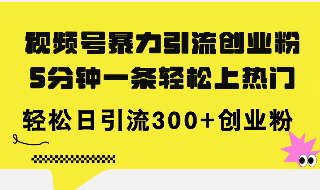 （11754期）视频号暴力引流创业粉，5分钟一条轻松上热门，轻松日引流300+创业粉-网创项目总站