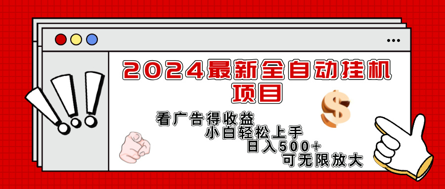 （11772期）2024最新全自动挂机项目，看广告得收益小白轻松上手，日入300+ 可无限放大-网创项目总站