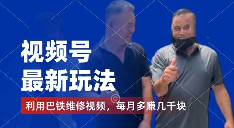 视频号最新玩法，利用巴铁维修视频，赚分成计划收益，还有千粉号额外变现，每月多赚几千块钱【揭秘】-网创项目总站