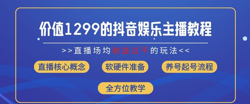 价值1299的抖音娱乐主播场均直播收入过千打法教学(8月最新)【揭秘】-网创项目总站