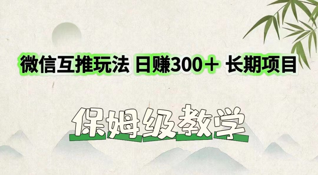 微信互推玩法 日赚300＋长期项目 保姆级教学-网创项目总站