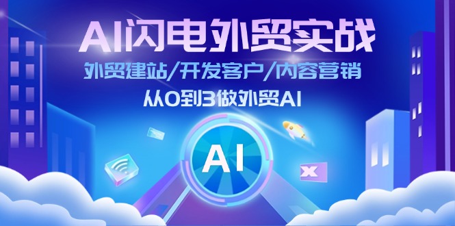 （11780期）AI 闪电外贸实战：外贸建站/开发客户/内容营销/从0到3做外贸AI-更新至75节-网创项目总站