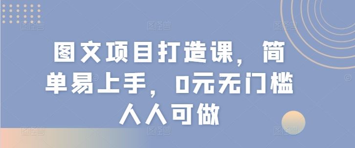 图文项目打造课，简单易上手，0元无门槛人人可做-网创项目总站