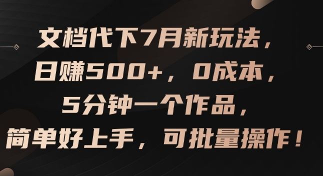 文档代下7月新玩法，日赚500+，0成本，5分钟一个作品，简单好上手，可批量操作【揭秘】-网创项目总站