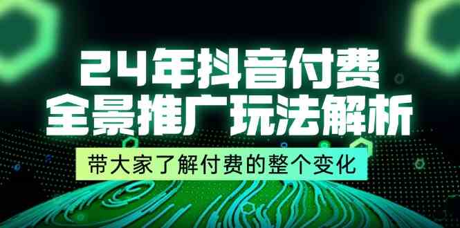 24年抖音付费全景推广玩法解析，带大家了解付费的整个变化 (9节课)-网创项目总站