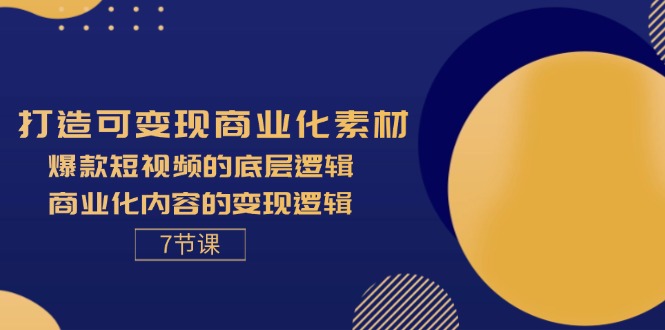 （11829期）打造可变现商业化素材，爆款短视频的底层逻辑，商业化内容的变现逻辑-7节-网创项目总站