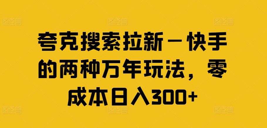 夸克搜索拉新—快手的两种万年玩法，零成本日入300+-网创项目总站