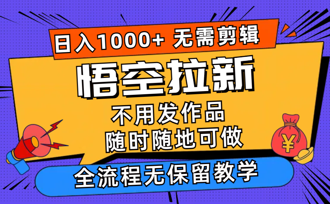 (11830期)悟空拉新日入1000+无需剪辑当天上手,一部手机随时随地可做,全流程无…-网创项目总站