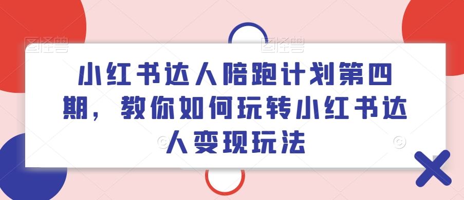 小红书达人陪跑计划第四期，教你如何玩转小红书达人变现玩法-网创项目总站