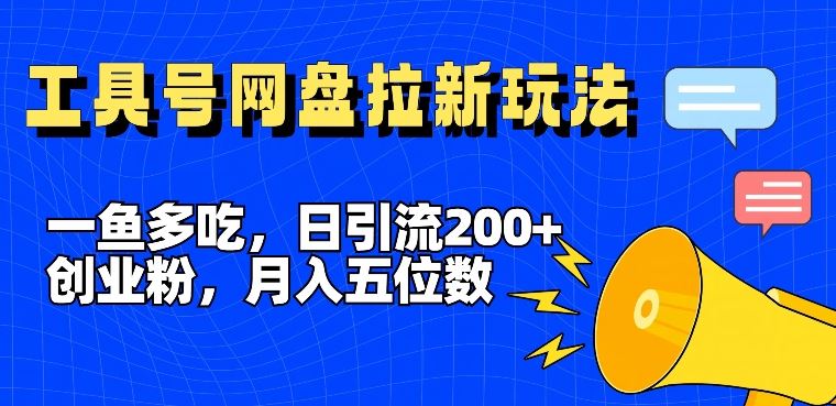 一鱼多吃，日引流200+创业粉，全平台工具号，网盘拉新新玩法月入5位数【揭秘】-网创项目总站