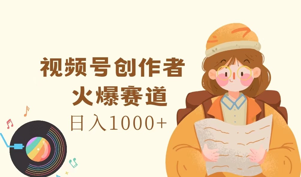 视频号创作者，火爆赛道，日入1000+-网创项目总站